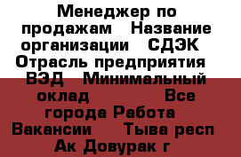 Менеджер по продажам › Название организации ­ СДЭК › Отрасль предприятия ­ ВЭД › Минимальный оклад ­ 15 000 - Все города Работа » Вакансии   . Тыва респ.,Ак-Довурак г.